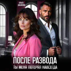 После развода. Ты меня потерял навсегда - Ольга Дашкова