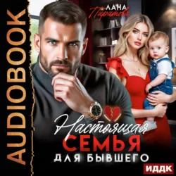 Настоящая семья для бывшего - Лана Пиратова