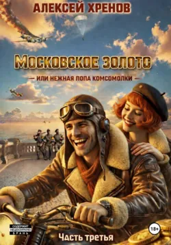 Московское золото, или Нежная попа комсомолки. Часть 3 - Алексей Хренов