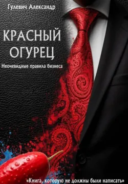 Красный Огурец - Неочевидные правила бизнеса - Александр Гулевич