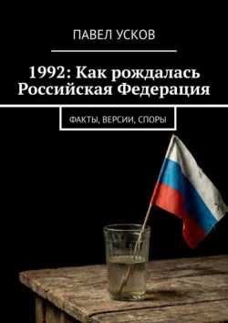 1992: Как рождалась Российская Федерация. Факты, версии, споры - Павел Усков