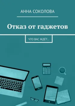 Отказ от гаджетов. Что вас ждёт… - Анна Соколова