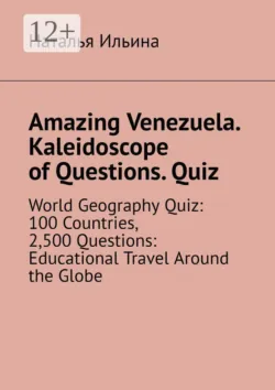 Amazing Venezuela. Kaleidoscope of Questions. Quiz. World Geography Quiz: 100 Countries, 2,500 Questions: Educational Travel Around the Globe - Наталья Ильина
