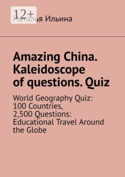 Amazing China. Kaleidoscope of questions. Quiz. World Geography Quiz: 100 Countries, 2,500 Questions: Educational Travel Around the Globe - Наталья Ильина
