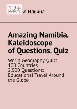 Amazing Namibia. Kaleidoscope of Questions. Quiz. World Geography Quiz: 100 Countries, 2,500 Questions: Educational Travel Around the Globe - Наталья Ильина