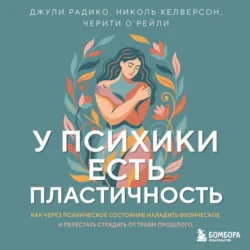 У психики есть пластичность. Как через психическое состояние наладить физическое и перестать страдать от травм прошлого - Черити ОРейли
