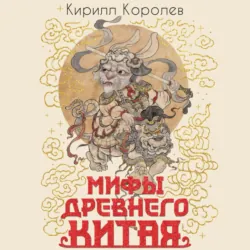 Мифы Древнего Китая. Таинственные существа загадочной земли - Кирилл Королев