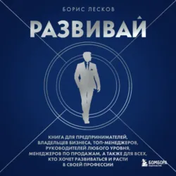 Развивай. Книга для предпринимателей, руководителей, менеджеров по продажам, а также для всех, кто хочет развиваться и расти в своей профессии - Борис Лесков