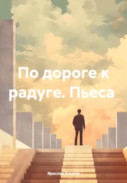 По дороге к радуге. Пьеса - Ярослав Кичало