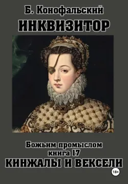 ИНКВИЗИТОР. Божьим промыслом. Книга 17. Кинжалы и векселя - Борис Конофальский