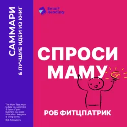 Спроси маму. Как общаться с клиентами и подтвердить правоту своей бизнес-идеи, если все кругом врут? Роб Фитцпатрик. Саммари - Smart Reading