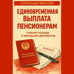 Единовременная выплата пенсионерам: учебное пособие с образцами документов - Александр Михалев