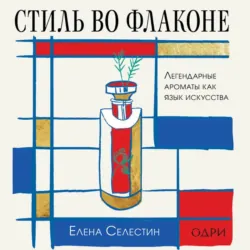 Стиль во флаконе. Легендарные ароматы как язык искусства - Елена Селестин