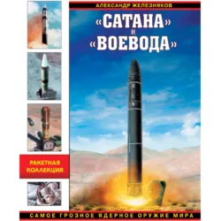 «Сатана» и «Воевода». Самое грозное ядерное оружие мира - Александр Железняков