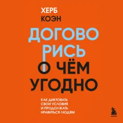 Договорись о чем угодно. Как говорить так, чтобы всегда слышать «да» - Херб Коэн