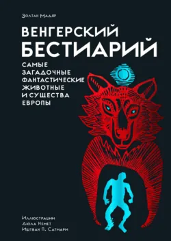 Венгерский бестиарий. Самые загадочные фантастические животные и существа Европы - Золтан Мадяр
