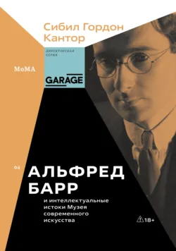 Альфред Барр и интеллектуальные истоки Музея современного искусства - Сибил Гордон Кантор