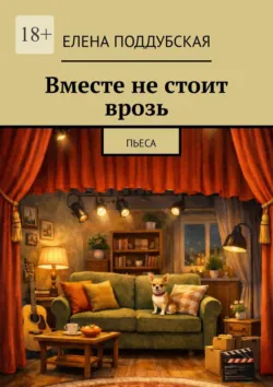 Вместе не стоит врозь. Пьеса - Елена Поддубская