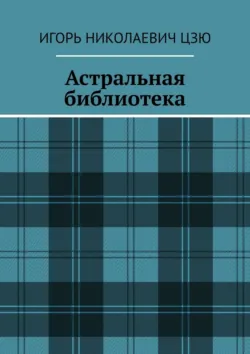 Астральная библиотека - Игорь Николаевич Цзю