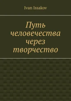 Путь человечества через творчество - Ivan Issakov