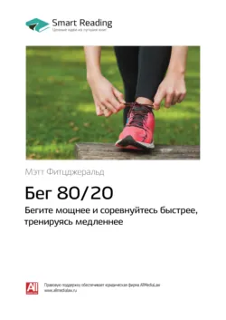 Бег 80/20: бегите мощнее и соревнуйтесь быстрее, тренируясь медленнее. Мэт Фицджеральд. Саммари - Smart Reading