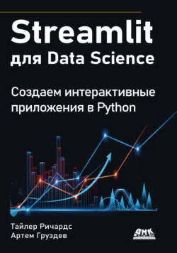 Streamlit для Data Science. Создаем интерактивные приложения в Python - Тайлер Ричардс