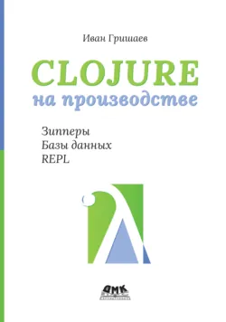 Clojure на производстве. Зипперы, базы данных, REPL - Иван Гришаев