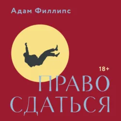 Право сдаться. 7 эссе о реальной свободе выбора - Адам Филлипс