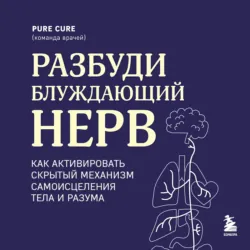 Разбуди блуждающий нерв: как активировать скрытый механизм самоисцеления тела и разума - Pure Cure