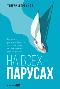 На всех парусах. Хорошая управленческая практика для эффективного руководителя - Тимур Дергунов