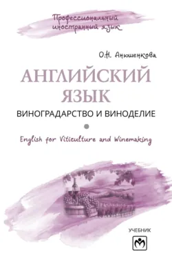 Английский язык: виноградарство и виноделие = English for Viticulture and Winemaking - Ольга Анюшенкова
