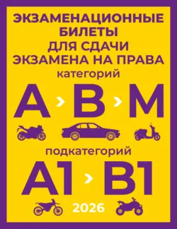 Экзаменационные билеты для сдачи экзамена на права категорий А, В и М, подкатегорий А1 и В1 на 2026 год - Сборник