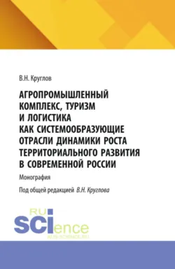 Агропромышленный комплекс, туризм и логистика как системообразующие отрасли динамики роста территориального развития современной России. (Аспирантура, Магистратура). Монография. - Владимир Круглов