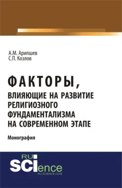 Факторы, влияющие на развитие религиозного фундаментализма на современном этапе. (Аспирантура, Бакалавриат, Магистратура, Специалитет). Монография. - Ахмед Арипшев