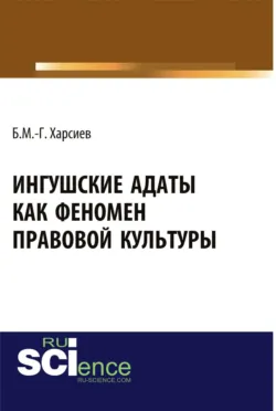 Ингушские адаты как феномен правовой культуры. (Аспирантура, Бакалавриат, Магистратура, Специалитет). Монография. - Борис Харсиев