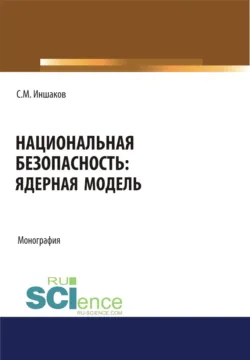 Национальная безопасность. Ядерная модель. (Аспирантура, Бакалавриат, Магистратура, Специалитет). Монография. - Сергей Иншаков