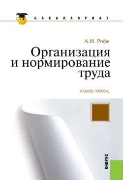 Организация и нормирование труда. (Бакалавриат). Учебное пособие. - Александр Рофе