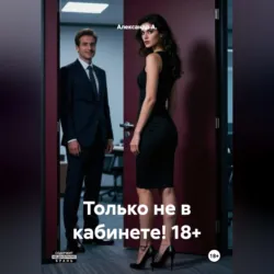 Только не в кабинете! 18+ - Александр А.