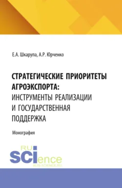 Стратегические приоритеты агроэкспорта: инструменты реализации и государственная поддержка. (Аспирантура, Бакалавриат, Магистратура). Монография. - Алеся Юрченко