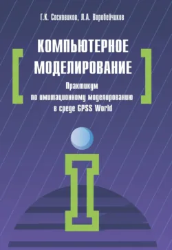 Компьютерное моделирование. Практикум по имитационному моделированию в среде GPSS World - Леонид Воробейчиков