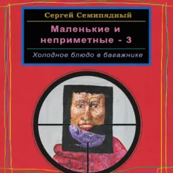 Маленькие и неприметные – 3. Холодное блюдо в багажнике - Сергей Семипядный