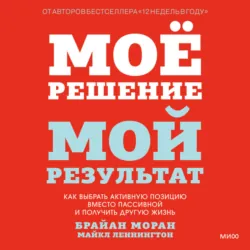 Мое решение – мой результат. Как выбрать активную позицию вместо пассивной и получить другую жизнь - Брайан Моран