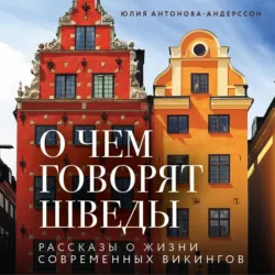 О чем говорят шведы. Рассказы о жизни современных викингов - Юлия Антонова-Андерссон