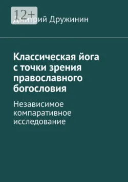 Классическая йога с точки зрения православного богословия. Независимое компаративное исследование - Дмитрий Дружинин