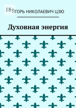 Духовная энергия - Игорь Николаевич Цзю
