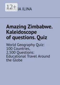 Amazing Zimbabwe. Kaleidoscope of questions. Quiz. World Geography Quiz: 100 Countries, 2,500 Questions: Educational Travel Around the Globe - Наталья Ильина