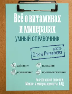 Все о витаминах и минералах. Умный справочник. Действие, применение, показания, противопоказания - Ольга Лисенкова