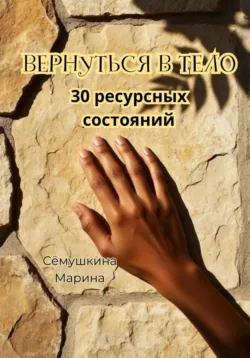 Вернуться в тело. 30 ресурсных состояний - Марина Сёмушкина