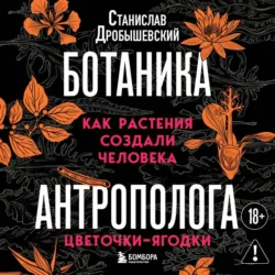 Ботаника антрополога. Как растения создали человека. Цветочки-ягодки - Станислав Дробышевский