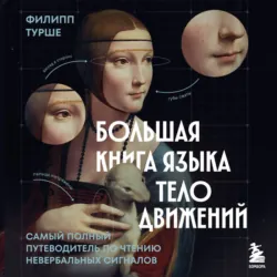 Большая книга языка телодвижений. Самый полный путеводитель по чтению невербальных сигналов - Филипп Турше